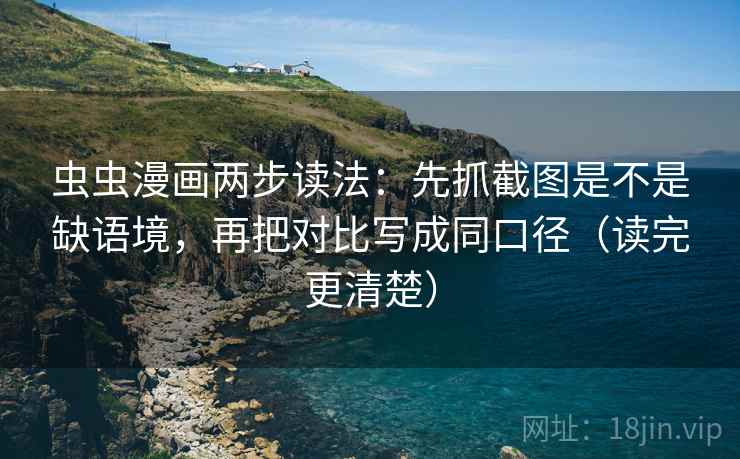 虫虫漫画两步读法：先抓截图是不是缺语境，再把对比写成同口径（读完更清楚）