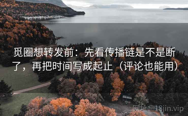 觅圈想转发前:先看传播链是不是断了,再把时间写成起止(评论也能用) 觅圈想转发前:先看传播链是不是断了,再把时间写成起止(评论也能用)