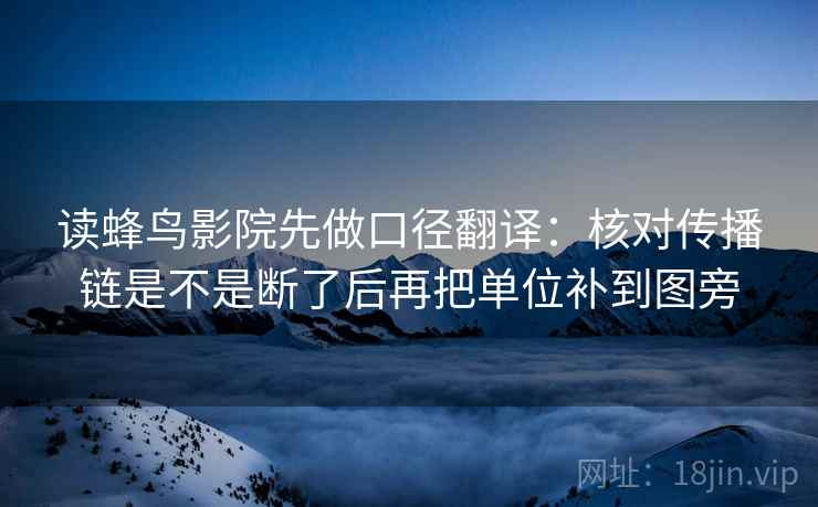 读蜂鸟影院先做口径翻译：核对传播链是不是断了后再把单位补到图旁