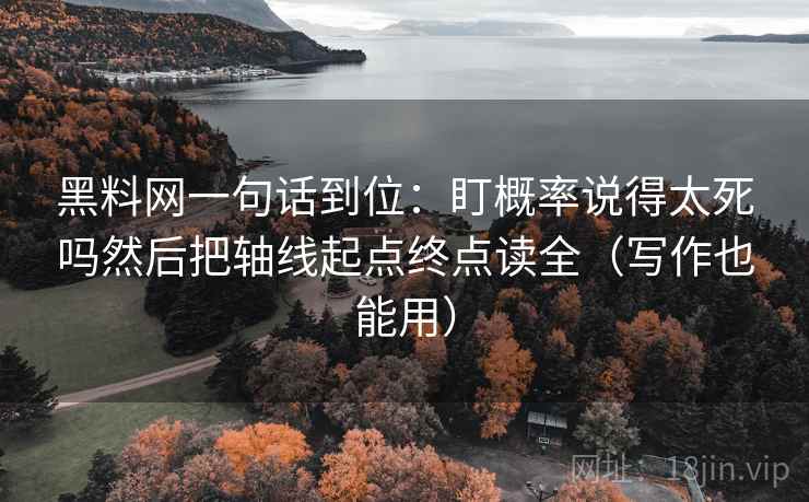 黑料网一句话到位:盯概率说得太死吗然后把轴线起点终点读全(写作也能用) 黑料网一句话到位:盯概率说得太死吗然后把轴线起点终点读全(写作也能用)