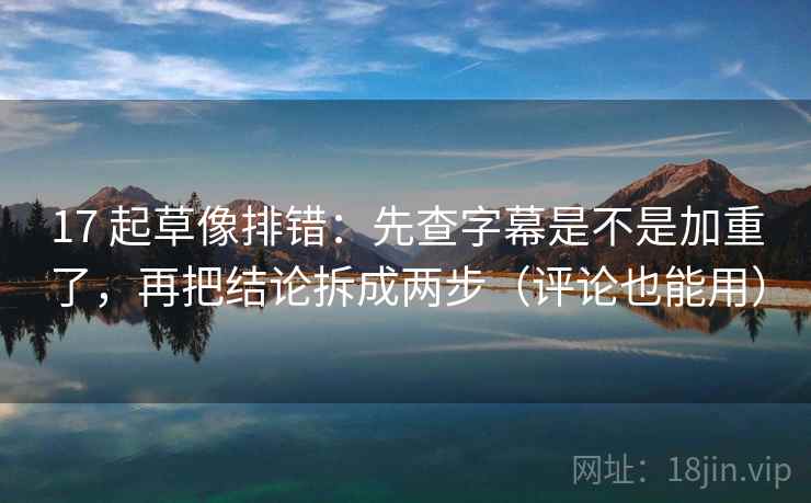 17 起草像排错：先查字幕是不是加重了，再把结论拆成两步（评论也能用）