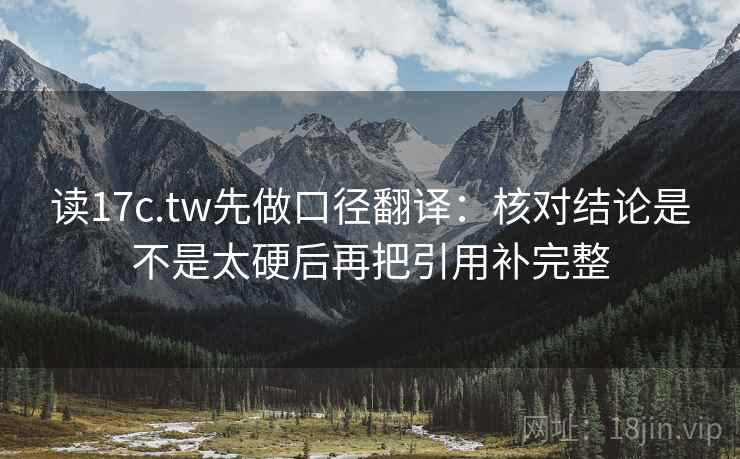 读17c.tw先做口径翻译：核对结论是不是太硬后再把引用补完整