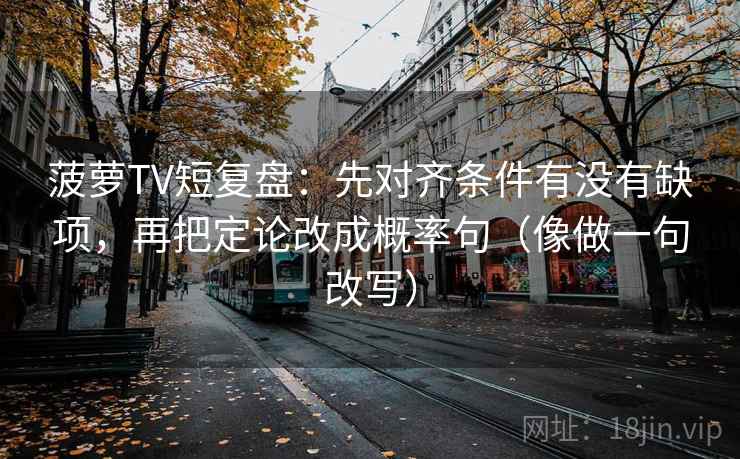 菠萝TV短复盘：先对齐条件有没有缺项，再把定论改成概率句（像做一句改写）