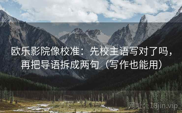 欧乐影院像校准：先校主语写对了吗，再把导语拆成两句（写作也能用）