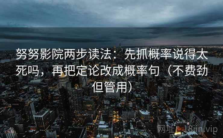努努影院两步读法：先抓概率说得太死吗，再把定论改成概率句（不费劲但管用）