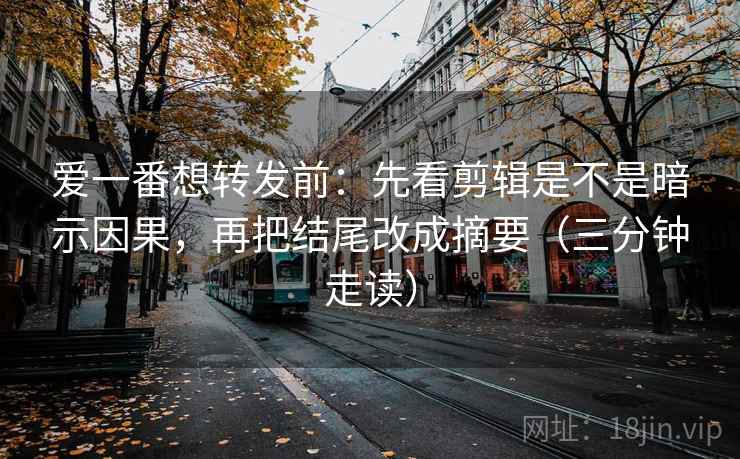 爱一番想转发前:先看剪辑是不是暗示因果,再把结尾改成摘要(三分钟走读) 爱一番想转发前:先看剪辑是不是暗示因果,再把结尾改成摘要(三分钟走读)