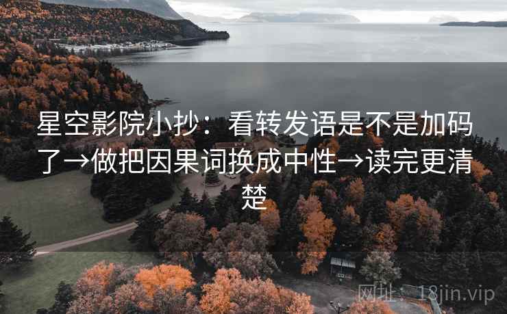 星空影院小抄：看转发语是不是加码了→做把因果词换成中性→读完更清楚