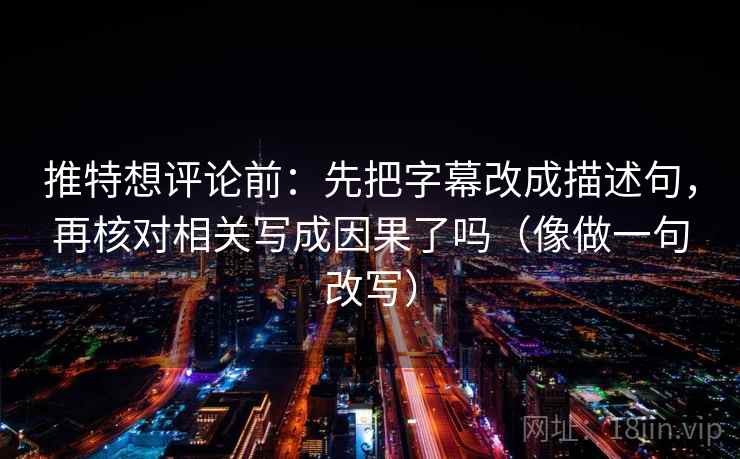 推特想评论前:先把字幕改成描述句,再核对相关写成因果了吗(像做一句改写) 推特想评论前:先把字幕改成描述句,再核对相关写成因果了吗(像做一句改写)