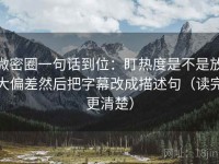 微密圈一句话到位：盯热度是不是放大偏差然后把字幕改成描述句（读完更清楚）