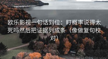 欧乐影视一句话到位：盯概率说得太死吗然后把证据列成条（像做复句校对）