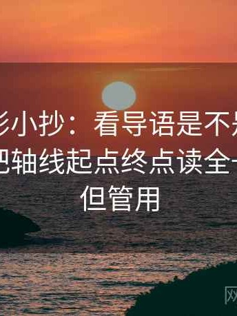 神马电影小抄：看导语是不是先下判断→做把轴线起点终点读全→不费劲但管用