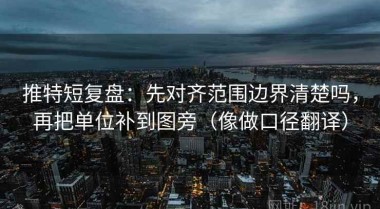 推特短复盘：先对齐范围边界清楚吗，再把单位补到图旁（像做口径翻译）