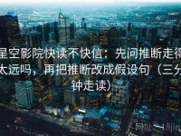 星空影院快读不快信：先问推断走得太远吗，再把推断改成假设句（三分钟走读）