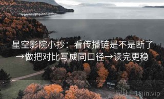 星空影院小抄：看传播链是不是断了→做把对比写成同口径→读完更稳