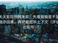 天天影院想转发前：先看剪辑是不是暗示因果，再把截图补上下文（评论也能用）