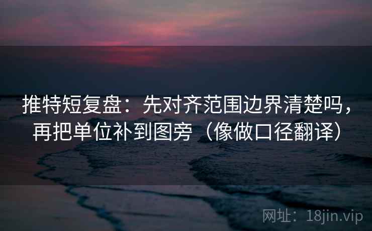 推特短复盘：先对齐范围边界清楚吗，再把单位补到图旁（像做口径翻译）