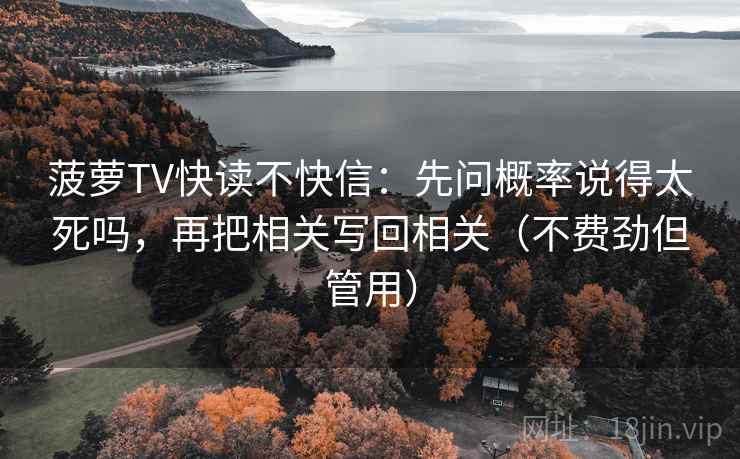 菠萝TV快读不快信：先问概率说得太死吗，再把相关写回相关（不费劲但管用）